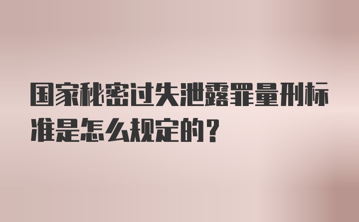 国家秘密过失泄露罪量刑标准是怎么规定的？