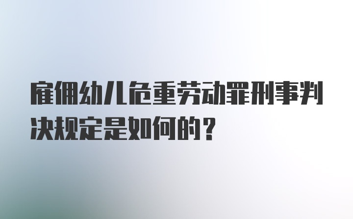 雇佣幼儿危重劳动罪刑事判决规定是如何的？