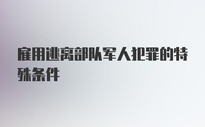 雇用逃离部队军人犯罪的特殊条件