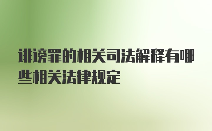 诽谤罪的相关司法解释有哪些相关法律规定