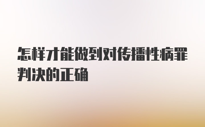 怎样才能做到对传播性病罪判决的正确