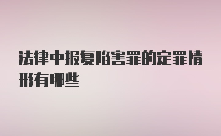 法律中报复陷害罪的定罪情形有哪些