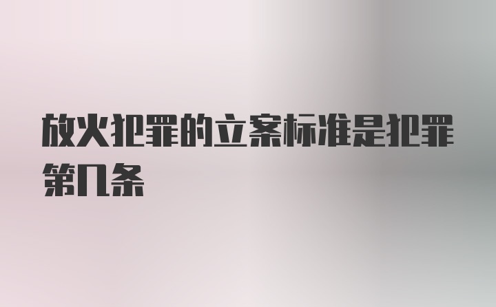 放火犯罪的立案标准是犯罪第几条