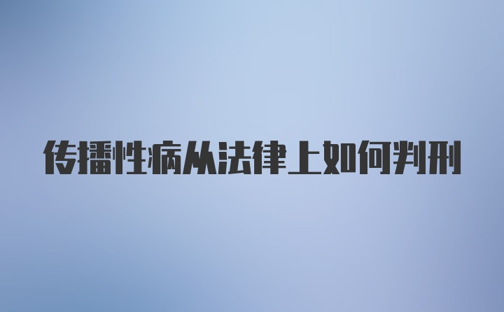 传播性病从法律上如何判刑