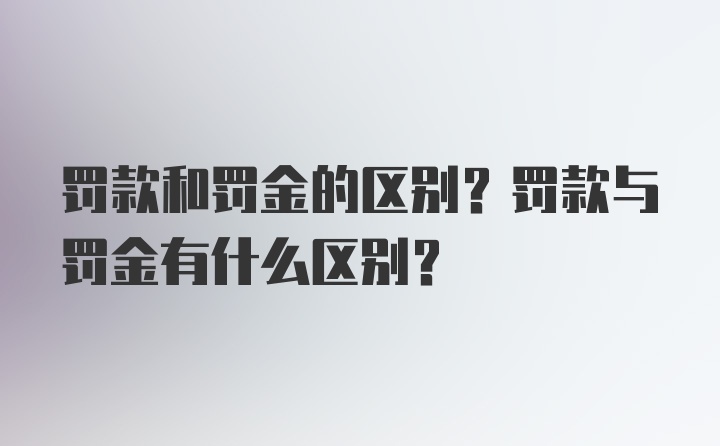 罚款和罚金的区别？罚款与罚金有什么区别？