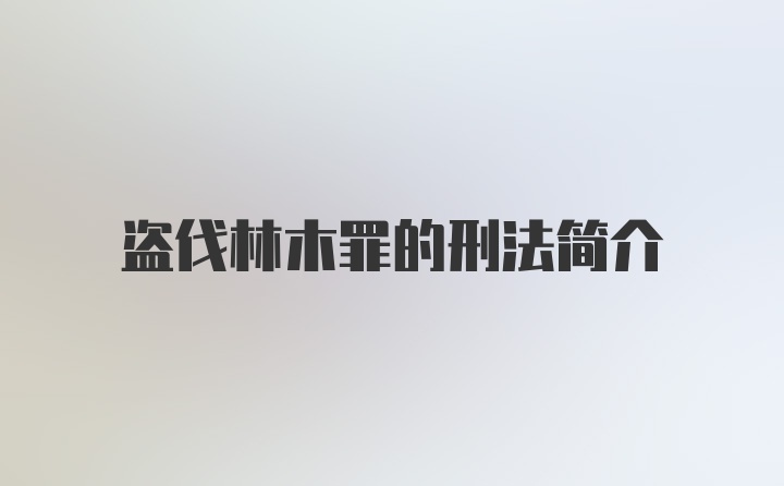 盗伐林木罪的刑法简介