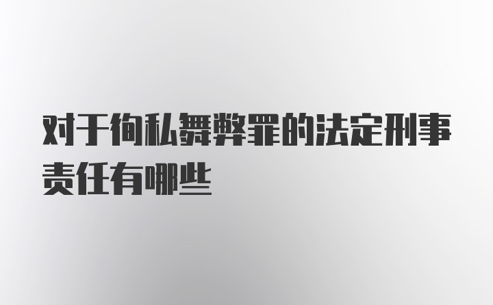 对于徇私舞弊罪的法定刑事责任有哪些