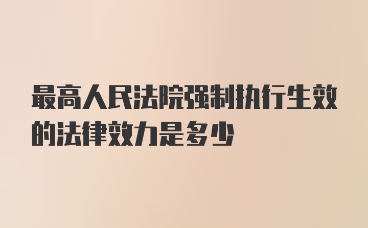 最高人民法院强制执行生效的法律效力是多少