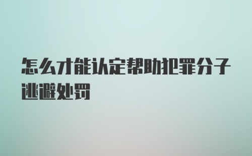 怎么才能认定帮助犯罪分子逃避处罚