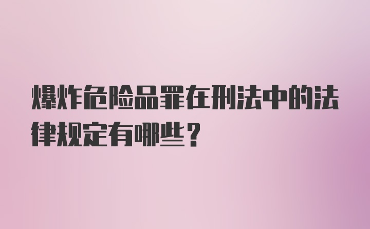 爆炸危险品罪在刑法中的法律规定有哪些？