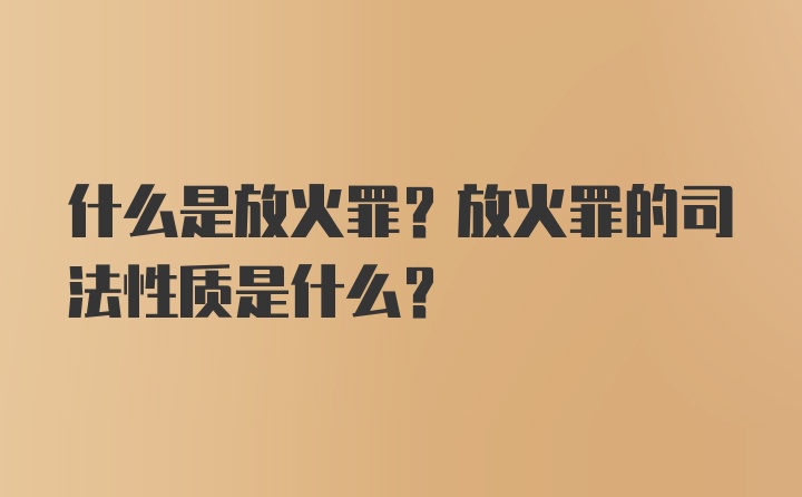 什么是放火罪？放火罪的司法性质是什么？