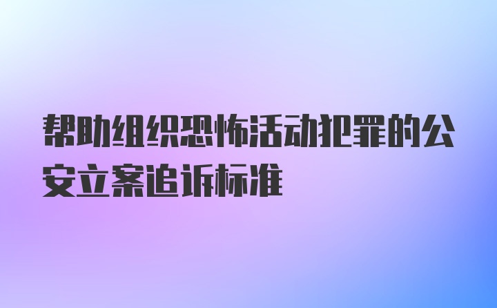 帮助组织恐怖活动犯罪的公安立案追诉标准