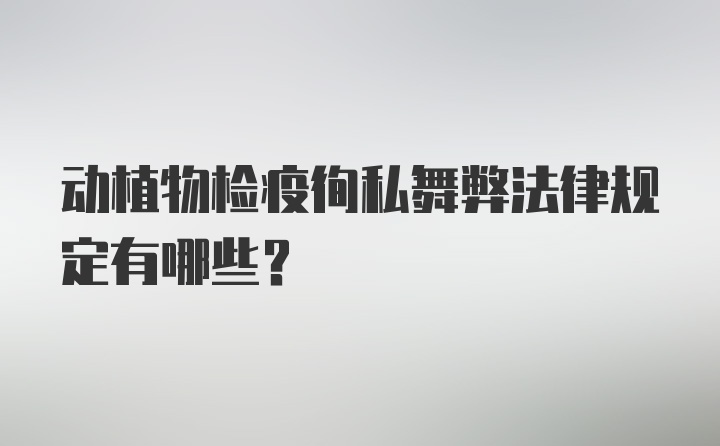 动植物检疫徇私舞弊法律规定有哪些？