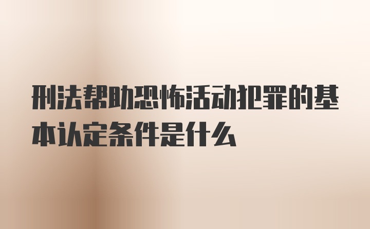 刑法帮助恐怖活动犯罪的基本认定条件是什么