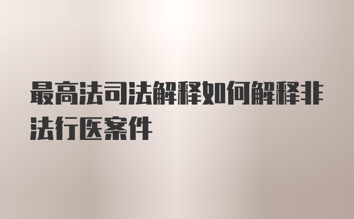 最高法司法解释如何解释非法行医案件