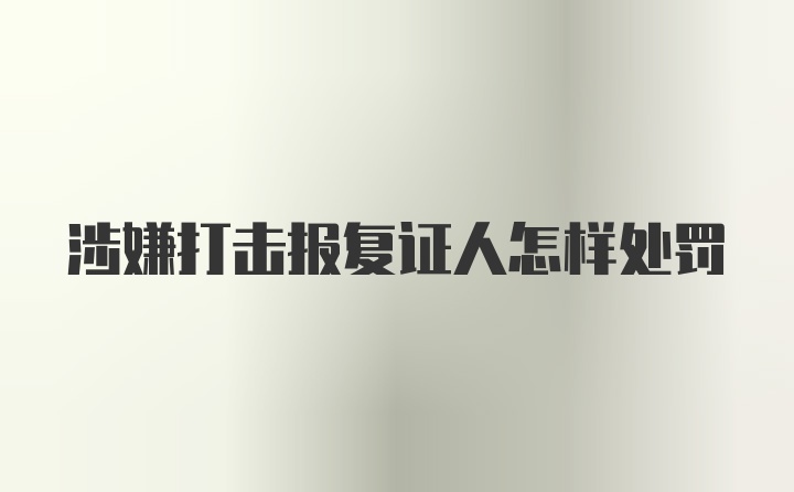 涉嫌打击报复证人怎样处罚