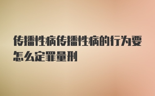 传播性病传播性病的行为要怎么定罪量刑