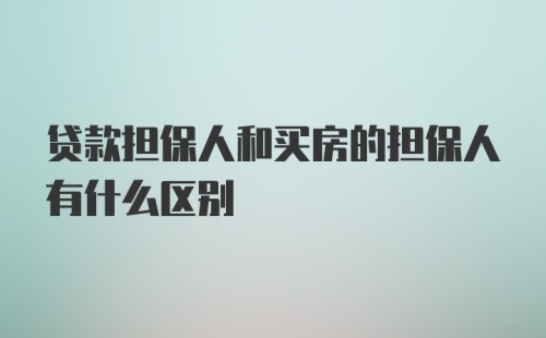 贷款担保人和买房的担保人有什么区别