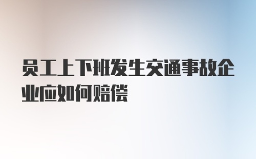 员工上下班发生交通事故企业应如何赔偿