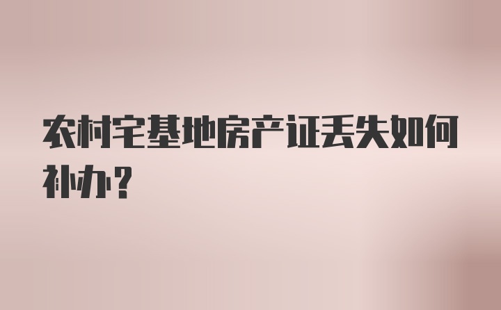 农村宅基地房产证丢失如何补办？