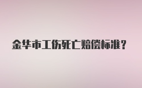 金华市工伤死亡赔偿标准？