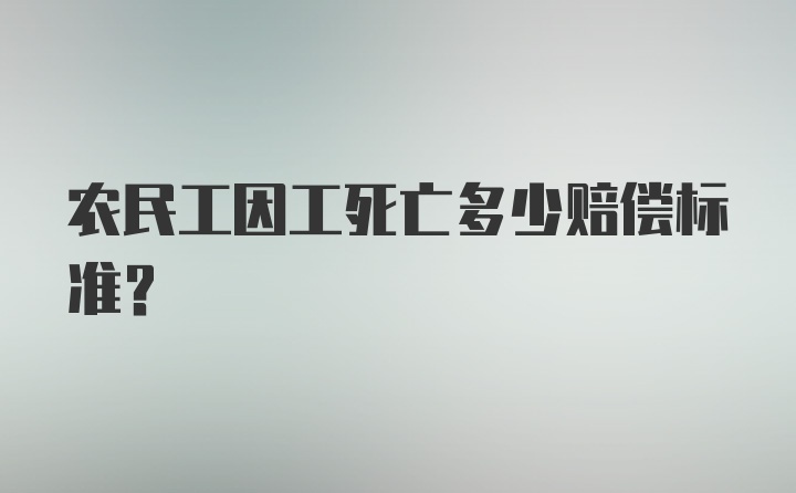 农民工因工死亡多少赔偿标准？