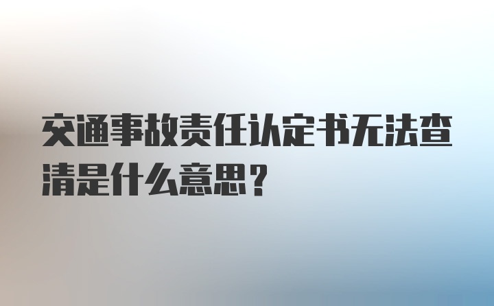 交通事故责任认定书无法查清是什么意思?