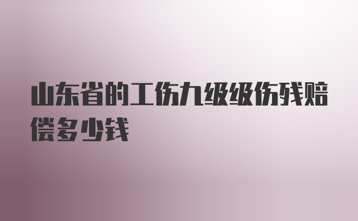 山东省的工伤九级级伤残赔偿多少钱