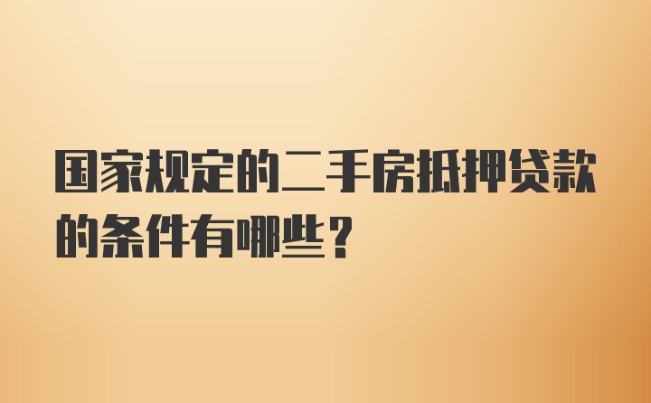 国家规定的二手房抵押贷款的条件有哪些？