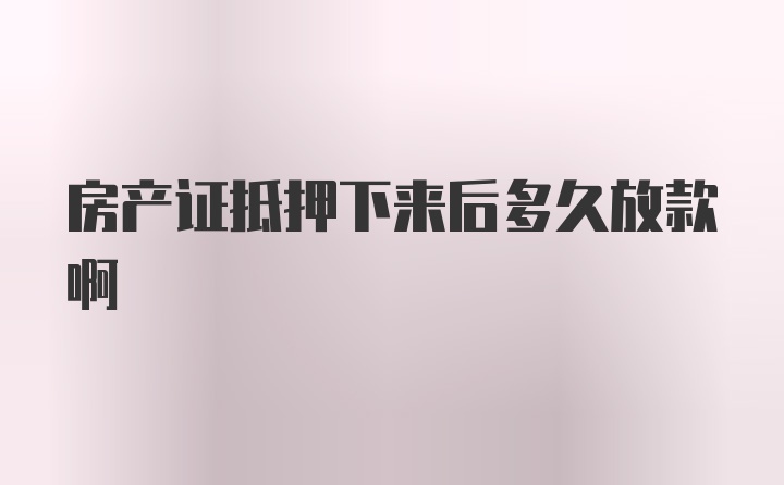 房产证抵押下来后多久放款啊