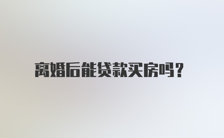 离婚后能贷款买房吗？