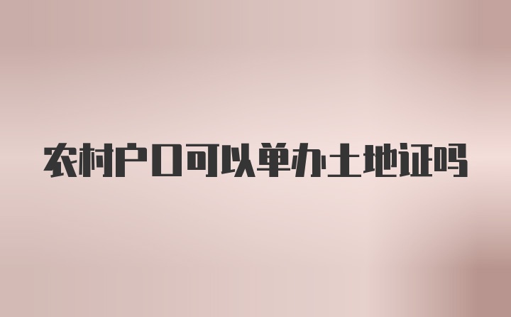 农村户口可以单办土地证吗