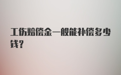 工伤赔偿金一般能补偿多少钱？