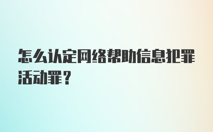 怎么认定网络帮助信息犯罪活动罪？