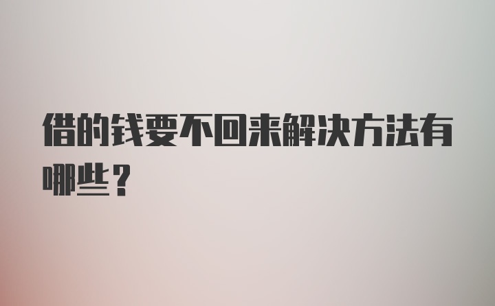 借的钱要不回来解决方法有哪些？