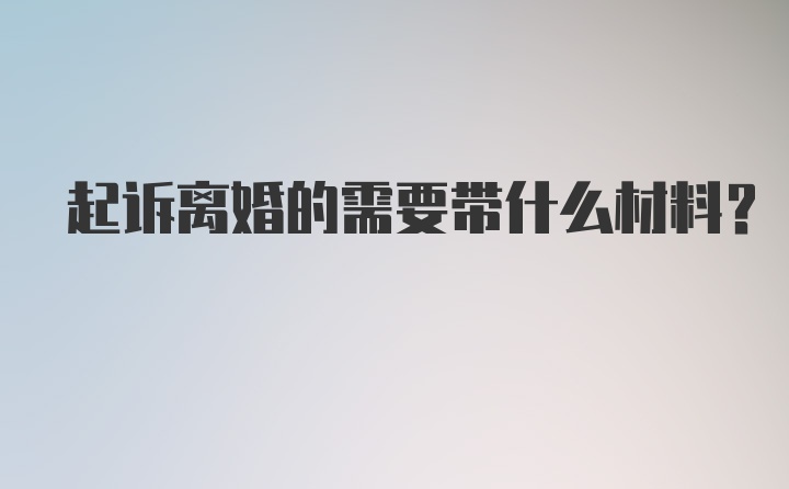 起诉离婚的需要带什么材料？