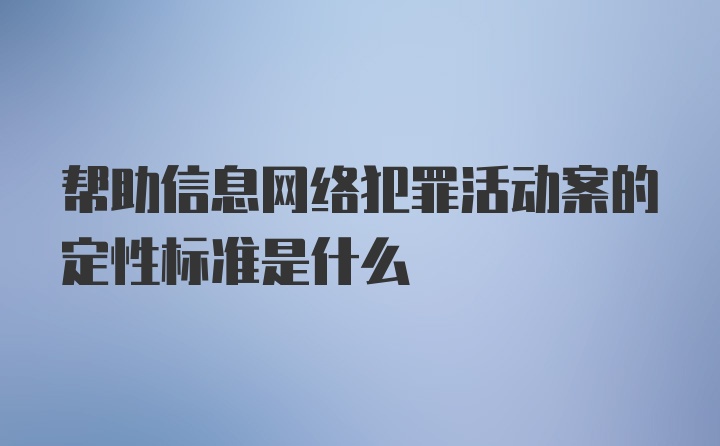 帮助信息网络犯罪活动案的定性标准是什么