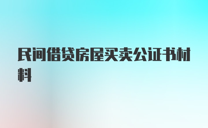 民间借贷房屋买卖公证书材料