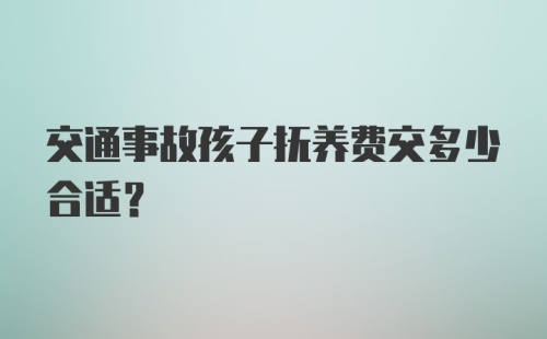 交通事故孩子抚养费交多少合适？