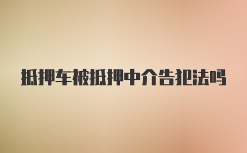 抵押车被抵押中介告犯法吗