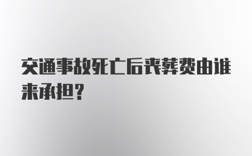 交通事故死亡后丧葬费由谁来承担?