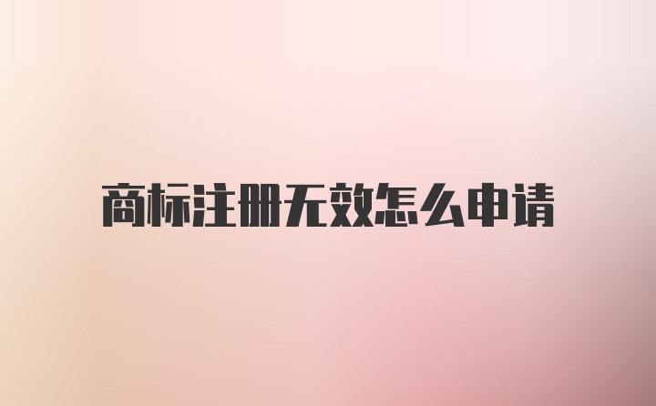 商标注册无效怎么申请