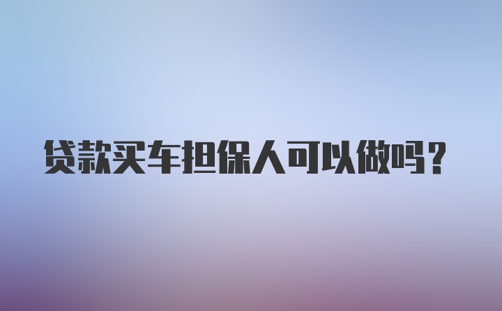 贷款买车担保人可以做吗?