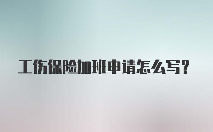 工伤保险加班申请怎么写？