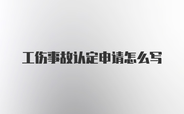 工伤事故认定申请怎么写