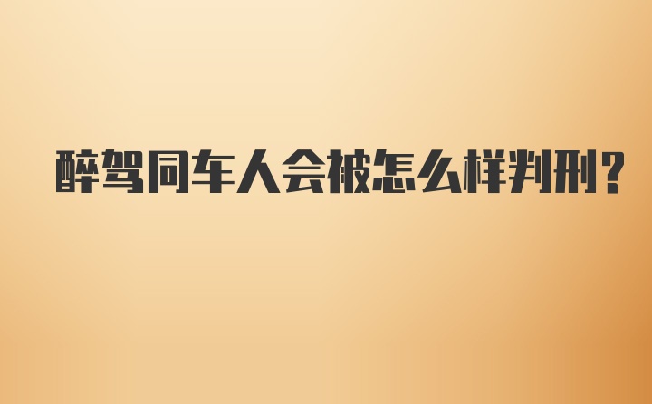 醉驾同车人会被怎么样判刑？