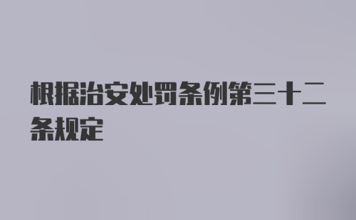 根据治安处罚条例第三十二条规定