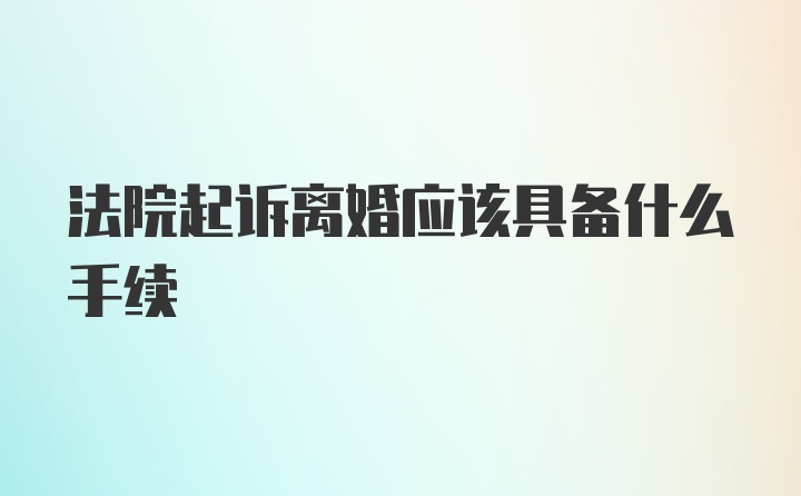 法院起诉离婚应该具备什么手续