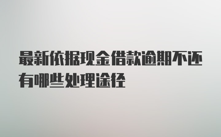 最新依据现金借款逾期不还有哪些处理途径