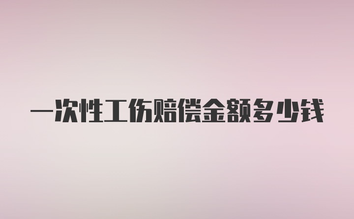 一次性工伤赔偿金额多少钱